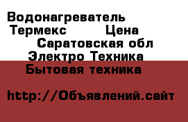 Водонагреватель Stainless Термекс. g5. › Цена ­ 5 000 - Саратовская обл. Электро-Техника » Бытовая техника   